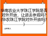 华南农业大学珠江学院是否对外开放，让进去参观吗？(华农珠江学院对外开放吗？)