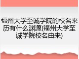 福州大学至诚学院的校名来历有什么渊源(福州大学至诚学院校名由来)