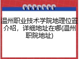 温州职业技术学院地理位置介绍，详细地址在哪(温州职院地址)