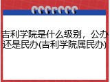 吉利学院是什么级别，公办还是民办(吉利学院属民办)