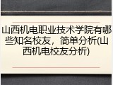 山西机电职业技术学院有哪些知名校友，简单分析(山西机电校友分析)