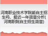 河南职业技术学院能自主招生吗，最近一年简章分析(河南职院自主招生简章)