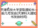 天津科技大学录取通知书一般几号发放(天津科大通知书发放时间)