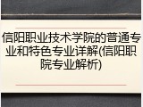 信阳职业技术学院的普通专业和特色专业详解(信阳职院专业解析)