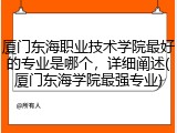 厦门东海职业技术学院最好的专业是哪个，详细阐述(厦门东海学院最强专业)