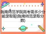 陇南师范学院高考需多少分能录取呢(陇南师范录取分数)