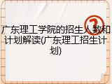 广东理工学院的招生人数和计划解读(广东理工招生计划)