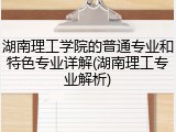 湖南理工学院的普通专业和特色专业详解(湖南理工专业解析)