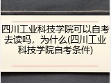 四川工业科技学院可以自考去读吗，为什么(四川工业科技学院自考条件)