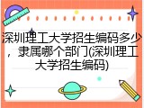 深圳理工大学招生编码多少，隶属哪个部门(深圳理工大学招生编码)