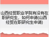 山西经贸职业学院有没有在职研究生，如何申请(山西经贸在职研究生申请)