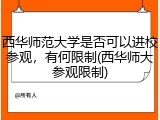 西华师范大学是否可以进校参观，有何限制(西华师大参观限制)
