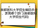 首都医科大学招生编码多少，隶属哪个部门(首都医科大学招生代码)