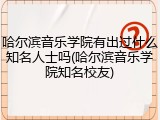 哈尔滨音乐学院有出过什么知名人士吗(哈尔滨音乐学院知名校友)