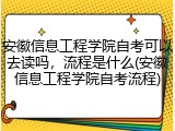 安徽信息工程学院自考可以去读吗，流程是什么(安徽信息工程学院自考流程)