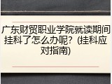 广东财贸职业学院就读期间挂科了怎么办呢？(挂科应对指南)