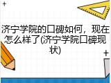 济宁学院的口碑如何，现在怎么样了(济宁学院口碑现状)