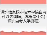 深圳信息职业技术学院自考可以去读吗，流程是什么(深圳自考入学流程)