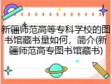 新疆师范高等专科学校的图书馆藏书量如何，简介(新疆师范高专图书馆藏书)