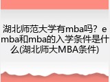 湖北师范大学有mba吗？emba和mba的入学条件是什么(湖北师大MBA条件)