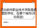 河北软件职业技术学院是哪里的学校，在哪个城市(河北保定)