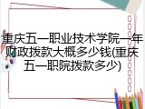 重庆五一职业技术学院一年财政拨款大概多少钱(重庆五一职院拨款多少)