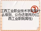 江西工业职业技术学院是什么级别，公办还是民办(江西工业职院属性)