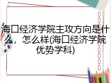 海口经济学院主攻方向是什么，怎么样(海口经济学院优势学科)