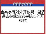 宜宾学院对外开放吗，能否进去参观(宜宾学院对外开放吗)