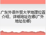 广东外语外贸大学地理位置介绍，详细地址在哪(广外地址在哪)
