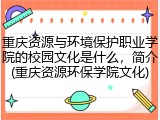 重庆资源与环境保护职业学院的校园文化是什么，简介(重庆资源环保学院文化)