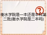 衡水学院是一本还是本科第二批(衡水学院是二本吗)