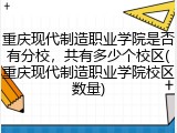 重庆现代制造职业学院是否有分校，共有多少个校区(重庆现代制造职业学院校区数量)