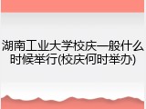 湖南工业大学校庆一般什么时候举行(校庆何时举办)