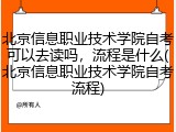 北京信息职业技术学院自考可以去读吗，流程是什么(北京信息职业技术学院自考流程)