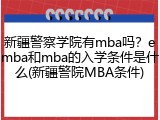 新疆警察学院有mba吗？emba和mba的入学条件是什么(新疆警院MBA条件)