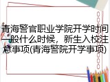 青海警官职业学院开学时间一般什么时候，新生入校注意事项(青海警院开学事项)