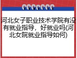 河北女子职业技术学院有没有就业指导，好就业吗(河北女院就业指导如何)