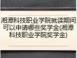 湘潭科技职业学院就读期间可以申请哪些奖学金(湘潭科技职业学院奖学金)