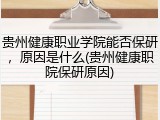 贵州健康职业学院能否保研，原因是什么(贵州健康职院保研原因)