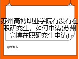 苏州高博职业学院有没有在职研究生，如何申请(苏州高博在职研究生申请)