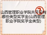山西管理职业学院共开设有哪些类型奖学金(山西管理职业学院奖学金类型)