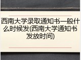 西南大学录取通知书一般什么时候发(西南大学通知书发放时间)