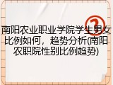 南阳农业职业学院学生男女比例如何，趋势分析(南阳农职院性别比例趋势)