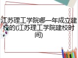 江苏理工学院哪一年成立建校的(江苏理工学院建校时间)