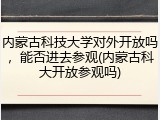 内蒙古科技大学对外开放吗，能否进去参观(内蒙古科大开放参观吗)