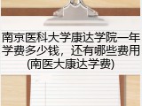 南京医科大学康达学院一年学费多少钱，还有哪些费用(南医大康达学费)