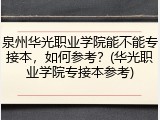 泉州华光职业学院能不能专接本，如何参考？(华光职业学院专接本参考)