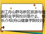 浙江舟山群岛新区旅游与健康职业学院校训是什么，校长介绍(舟山健康学院校训)