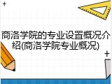 商洛学院的专业设置概况介绍(商洛学院专业概况)